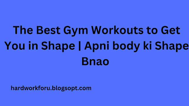 The Best Gym Workouts to Get You in Shape | Apni Body ki Shape Bnao