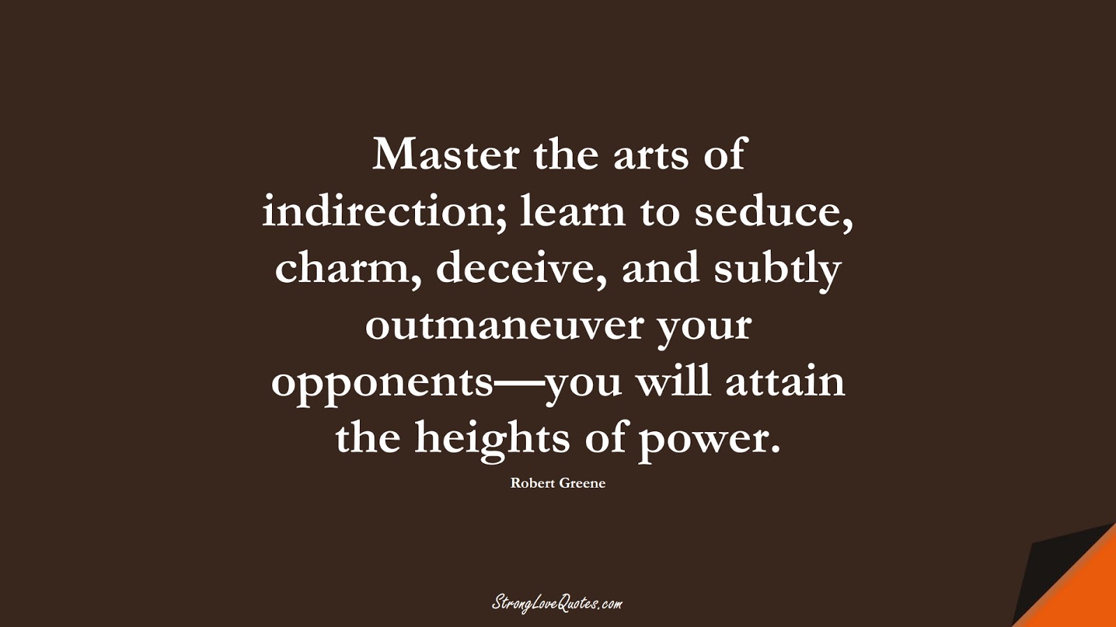 Master the arts of indirection; learn to seduce, charm, deceive, and subtly outmaneuver your opponents—you will attain the heights of power. (Robert Greene);  #LearningQuotes
