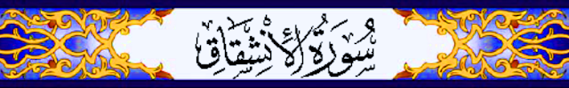 إِذَا السَّمَاءُ انْشَقَّتْ. وَأَذِنَتْ لِرَبِّهَا وَحُقَّتْ. وَإِذَا الْأَرْضُ مُدَّتْ. وَأَلْقَتْ مَا فِيهَا وَتَخَلَّتْ. وَأَذِنَتْ لِرَبِّهَا وَحُقَّتْ