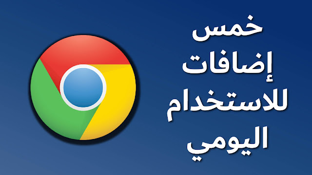 أهم خمس إضافات Google Chrome للاستخدام اليومي
