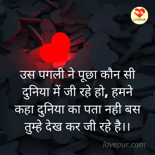 उस पगली ने पूछा कौन सी दुनिया में जी रहे हो, हमने कहा दुनिया का पता नही बस तुम्हे देख कर जी रहे है।।