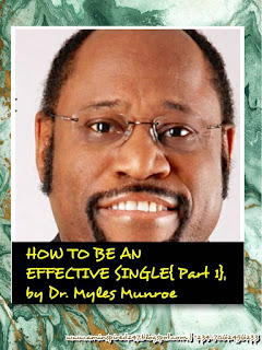 In fulfilment of our commitment to bringing you life-changing, critical-questions-answering book excerpts, we bring you……     HOW TO BE AN EFFECTIVE SINGLE  These same seven gifts that Adam received from God are  also our legacy as human beings because we are all  descended from Adam. That which was lost or distorted  through Adam’s sin was restored through the blood of  Christ. If you want to be an effective single, follow God’s  list.  1) Image. God’s first gift to us as humans is His image.  The first thing you need is not to find somebody else, but  to find yourself. You need first to be secure in your own  self-image, and that is only found in God. If you don’t  know who you are, or if you have a poor sense of self-worth,  you have not yet tapped into the God-nature within  you and will probably be a liability to anyone you marry.  To marry without a strong sense of self worth and personal  identity means that you will spend your life trying to  become somebody, usually by attaching yourself to your  spouse’s identity. If your spouse also has an identity  problem, then you have double trouble. You need to know  who you are and be secure and complete and whole within  yourself before you get married. If you know who you are  —if you have a good self-image—you won’t need anyone in  order to be someone.     2) Function. God gave Adam a specific function and way  of operating. He said, “You know who you are, now here is  how you work: you function by speaking. Whatever you  say, will happen.” This principle is still true. Proverbs  18:21 says, “Death and life are in the power of the tongue:  and they that love it shall eat the fruit thereof.” God  designed us to function in such a way that what we speak  into our lives determines in large measure our environment  and circumstances. What we say about ourselves and our  situation influences our patterns of thought and belief, and  thereby tend to become self-fulfilling prophecies. Before  you even consider entering a long-term relationship with  someone, get your own tongue sorted out first. Understand  that whatever you speak regarding your personal  circumstances-positive or negative—will become true in  your life. Learn to speak positive and confident truth about  yourself before entering a long-term relationship. If you  know how you function, you won’t have to depend on  other people’s approval or other people’s resources in  order to make a living. You will be able to take care of  yourself using your own abilities, gifts, and talents.     3 ) Presence. Before he ever had or even needed the  presence of another human being, Adam enjoyed the  presence of God. In the garden of Eden Adam was in the  right environment to be protected from pollution and  corruption. God gave Adam His own presence, thus  establishing an eternal principle. The first presence you  need in your life is not the presence of a boyfriend or a  girlfriend, but the presence of God. Use your unmarried  years to get to know God. Pray, study God’s Word,  welcome the ministry of the Holy Spirit in your life, and  become intimately familiar with God’s presence. When a  prospective spouse finds you, he or she should find you in  Eden. Ultimately, the presence of God is all you, or any of  us, need. Marriage is never appropriate until you are so  complete within yourself and your relationship with God  that you do not need marriage in order to define yourself.     4) Work. God gave Adam meaningful work to do so that  he could become fully himself and manifest his fullest  potential. The Greek word for “work,” eregon, literally  means “to become.” When God placed Adam in the garden  and charged him to dress it and keep it, he was telling  Adam to “become” himself. In other words, Adam was to  manifest who he really was. God has the same purpose for  you. He wants you to become yourself and manifest who  you really are. He has hidden inside you a truly awesome  person with an awesome dream, an awesome vision, an  awesome design, and awesome abilities. Those qualities are  in latent form, and you must work to bring them out. Your  rst focus should be on becoming yourself, not on finding  another “self.”  *This is culled from the book, ‘THE PURPOSE AND POWER OF LOVE AND MARRIAGE’ by Dr. MYLES MUNROE. Go grab a copy! Find & Download OVER 40 free ebooks & audios by Dr. Myles Munroe using the DOWNLOAD NOW™: MYLES MUNROE 1.0 eCourse, & others like SCHOOL OF MARRIAGE & RELATIONSHIP 1.0, 2.0, 101, 201, 102, 202, 103, 203, etc.  Recommended Downloads With The DOWNLOAD NOW™  1. The Myth Of Singleness, by Dr. Myles Munroe  2. Die Empty, by Dr. Myles Munroe  3. Kingdom Keys To Successful Relationships, by Dr. Myles Munroe  4. The 7-Star Single{1 & 2}, by Olumide Emmanuel  5. So, You Want To Marry, by Keji Ajayi  6. Common But Costly Mistakes Singles Make, by Keji Ajayi  7. Faith, Family And Finance, by Ibukun Awosika  8. The Ultimate Family - Building An Effective 21st Century Family, by Praise Fowowe  9. Dealing With Financial Abuse In Relationships, by Nimi Akinkugbe  10. Straight Talk {1, 2 & 3}, by Kingsley Okonkwo  11. Relationship Matters, by Dunamis Okunowo  12. The 12 Tests Of Love{12 TRACKS}, by Tekena Ikoko  13. Single, Or Married - Learn To Love, by Sam Adeyemi  14. Responsible Men, by Olakunle Soriyan  15. How Your Relationships Affect Your Business, by Nike Adedokun Folagbade {w/ Richard Okere}  16. Singles' Meeting w/ Bisi ADEWALE, by Bisi Adewale     ATTEND MARRIAGE SCHOOL WITHOUT LEAVING YOUR BEDROOM WITH DOWNLOAD NOW™ DOWNLOAD GUIDES SUCH AS SCHOOL OF MARRIAGE & RELATIONSHIP 1.0 AND SCHOOL OF MARRIAGE & RELATIONSHIPS 2.0 DOWNLOAD GUIDES     More Recommendations:  17. Keys For Singles, by Dr. Myles Munroe  18. Maximizing Your Youthful Season, by David Onuoha  19. Be Different, by David Onuoha  20. Capacity-Building Training w/ David Onuoha  21. Avoiding Mr. Wrong, by Segun Abe     *NOTE: DOWNLOAD NOW™ IS A PAID SEARCH ENGINE SERVICE FOR FINDING HIGH-VALUE FREE DOWNLOADS ON THE INTERNET ON PERSONAL DEVELOPMENT SUBJECTS SUCH AS RELATIONSHIP, ENTREPRENEURSHIP, LEADERSHIP, WORSHIP, PERSONAL SUCCESS, ETC.    For more Details & Downloads, Call/SMS/Whatsapp +234-7062456233