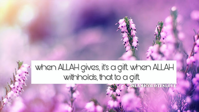 When ALLAH gives, it's a gift when ALLAH withholds, that to a gift.