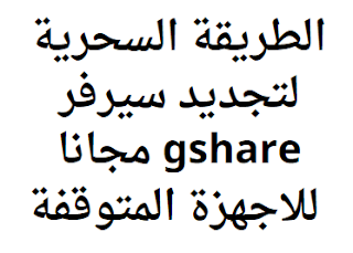 الطريقة السحرية لتجديد سيرفر gshare مجانا للاجهزة المتوقفة