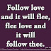 Follow love and it will flee, flee love and it will follow thee. ~John Gay