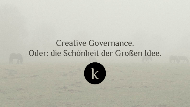 Creative Governance. Oder: die Schönheit der Großen Idee.
