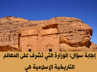 الوزارة التي تشرف على المعالم التاريخية الإسلامية هي وزارة التعليم