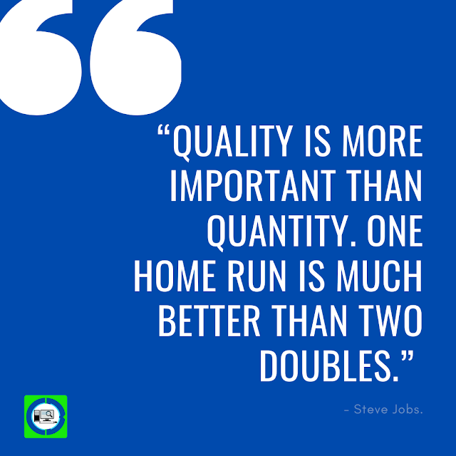 “Quality is more important than quantity. One home run is much better than two doubles.” - Steve Jobs