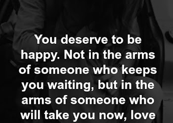 You deserve to be happy not in the arms of someone who keeps you waiting