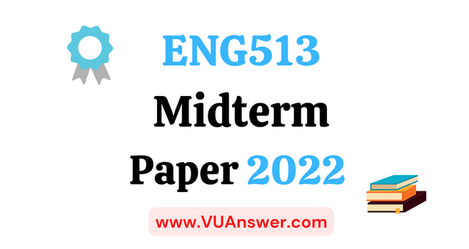 ENG513 Current Midterm Papers 2022