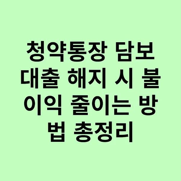 청약통장 담보대출 해지 시 불이익 줄이는 방법 총정리
