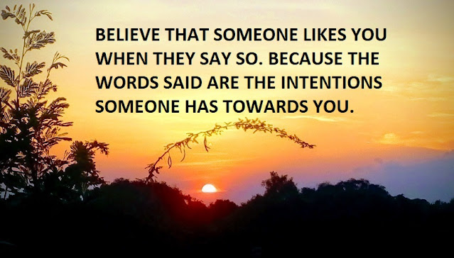 BELIEVE THAT SOMEONE LIKES YOU WHEN THEY SAY SO. BECAUSE THE WORDS SAID ARE THE INTENTIONS SOMEONE HAS TOWARDS YOU.