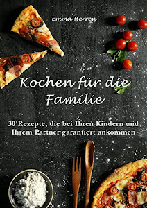 Kochen für die Familie: Familienkochbuch mit Rezepten für jedermann: 30 Rezepte, die bei Ihren Kindern und Ihrem Partner garantiert ankommen