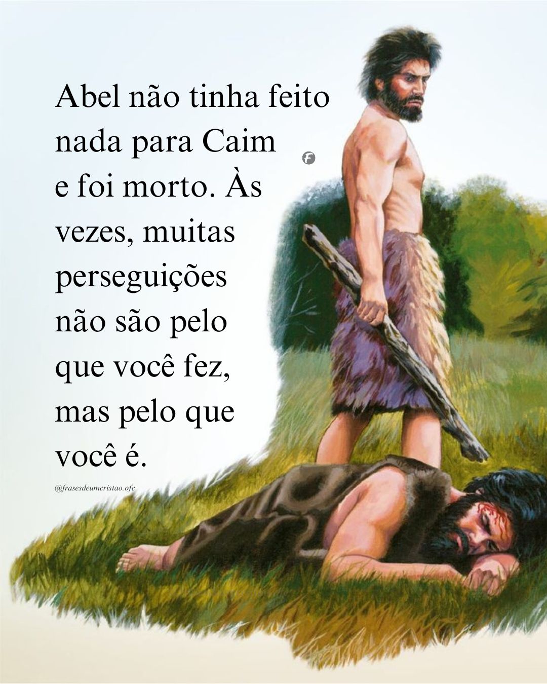 Abel não tinha feito nada para Caim e foi morto. Às vezes, muitas perseguições não são pelo que você fez, mas pelo que você é.