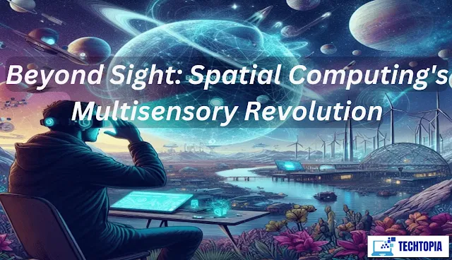 Beyond Sight: Spatial Computing's Multisensory Revolution