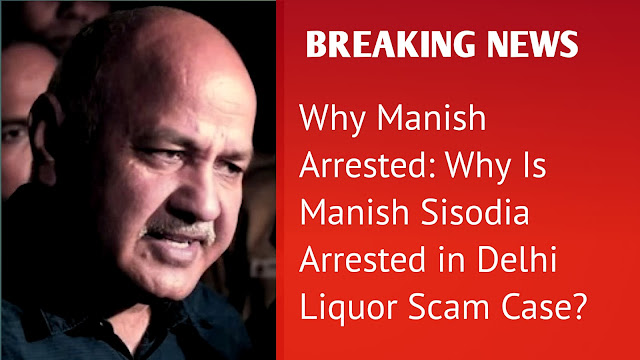 Why Manish Arrested: Why Is Manish Sisodia Arrested in Delhi Liquor Scam Case?