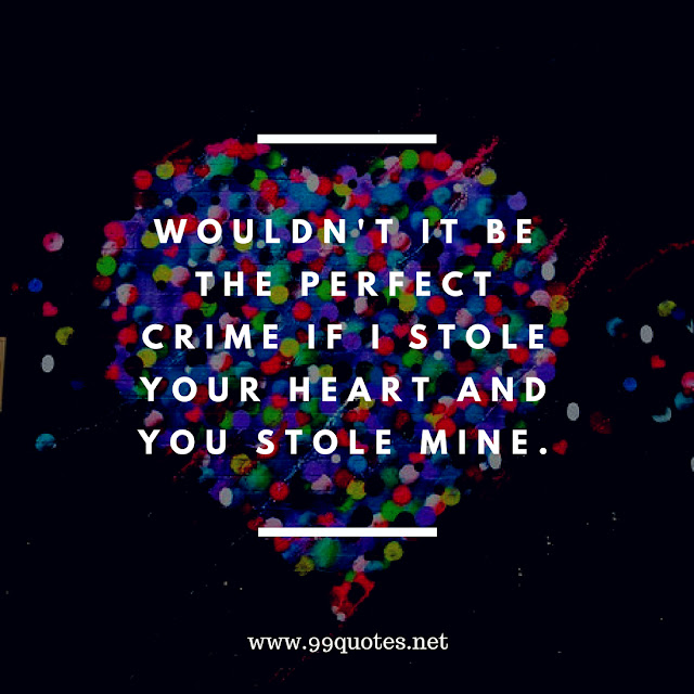 wouldn't it be the perfect crime if i stole your heart and you stole mine.