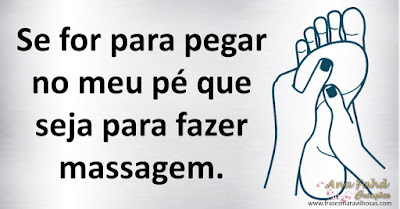 Se for para pegar no meu pé que seja para fazer massagem.