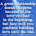 A great relationship doesn't happen because of the love you had in the beginning, but how well you continue building love until the end.