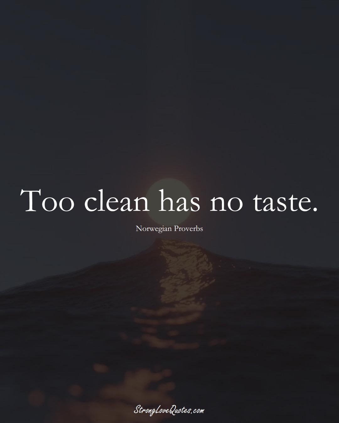 Too clean has no taste. (Norwegian Sayings);  #EuropeanSayings