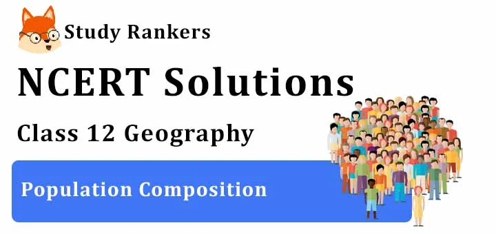 NCERT Solutions for Class 12 Geography Chapter 3 Population Composition