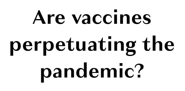 Are vaccines perpetuating the pandemic?