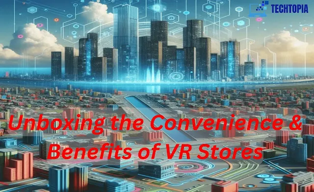 Unboxing the Convenience & Benefits of VR Stores