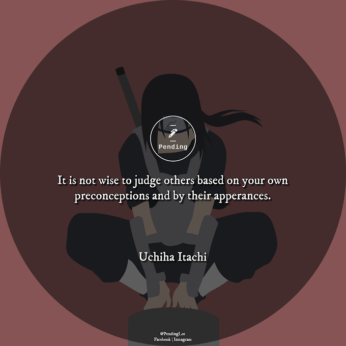 “It is not wise to judge others based on your own preconceptions and by their apperances.” ⏤Itachi Uchiha