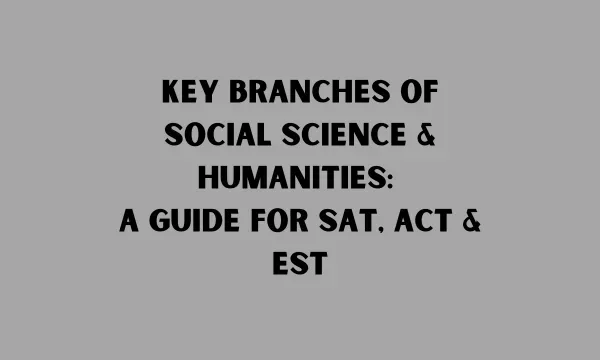 Key Branches of Social Science & Humanities: A Guide for SAT, ACT & EST