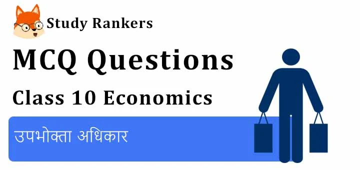 MCQ Questions for Class 10 Economics: Chapter 5 उपभोक्ता अधिकार