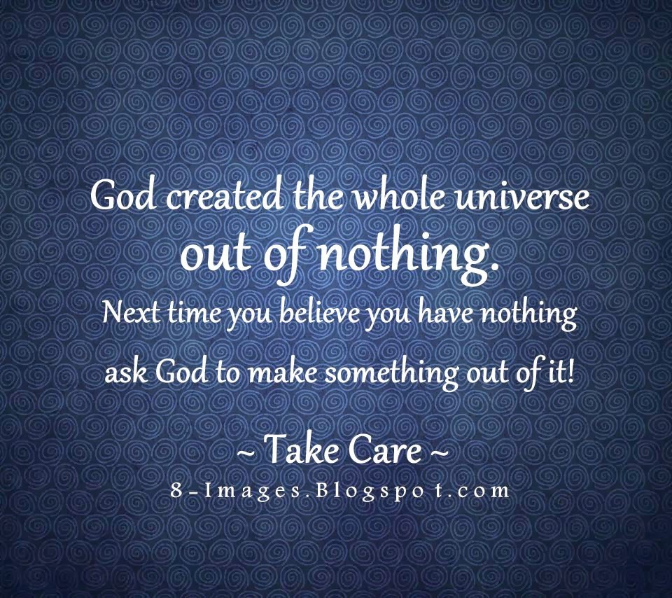 God Created The Whole Universe Out Of Nothing. Next Time You Believe You Have Nothing Ask God To Make Something Out Of It! - Quotes