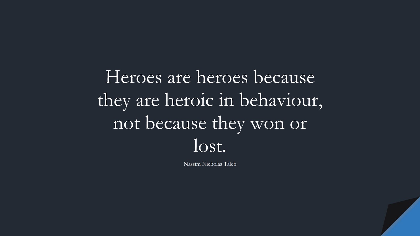 Heroes are heroes because they are heroic in behaviour, not because they won or lost. (Nassim Nicholas Taleb);  #StoicQuotes