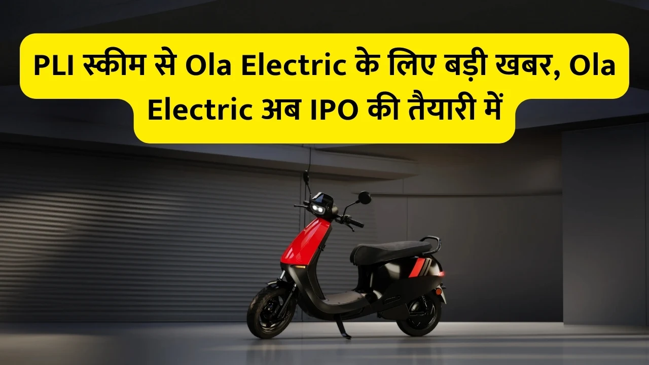 PLI स्कीम से Ola Electric के लिए बड़ी खबर, Ola Electric अब IPO की तैयारी में