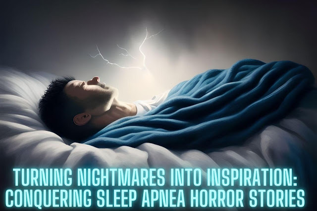 Turning Nightmares into Inspiration: Conquering Sleep Apnea Horror Stories