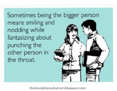 Sometimes being the bigger person means smiling and nodding while fantasizing about punching the other person in the throat