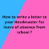 Write a letter to your Headmaster for leave of absence from school .