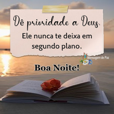 Dê prioridade a Deus.  Ele nunca te deixa  em segundo plano.  Boa Noite!