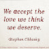 We accept the love we think we deserve ~Stephen Chbosky