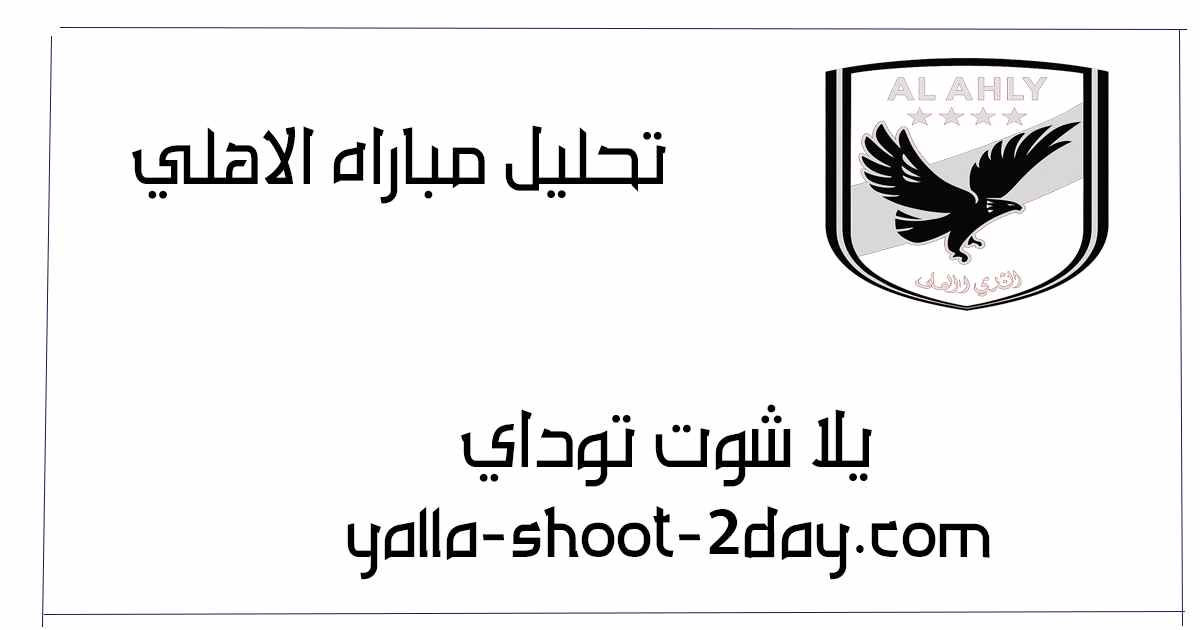 تحليل شامل لمباراة الأهلي الأخيرة: رؤية فريدة وأداء حاسم - يلا شوت توداي
