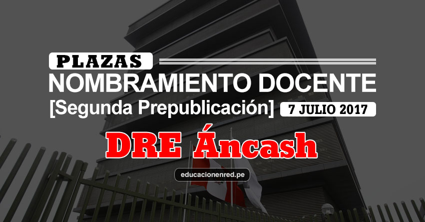 DRE Áncash: Plazas Puestas a Concurso Nombramiento Docente 2017 [SEGUNDA PREPUBLICACIÓN - MINEDU] www.dreancash.gob.pe