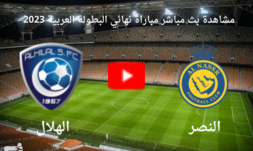 مشاهدة بث مباشر مباراة النصر و الهلال اليوم السبت 12\8 فى نهائي البطولة العربية 2023