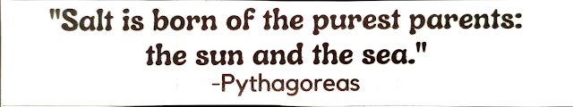 "Salt is born of the purest parents: the sun and the sea." -Pythagoras