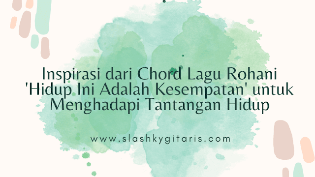 chord lagu rohani hidup ini adalah kesempatan