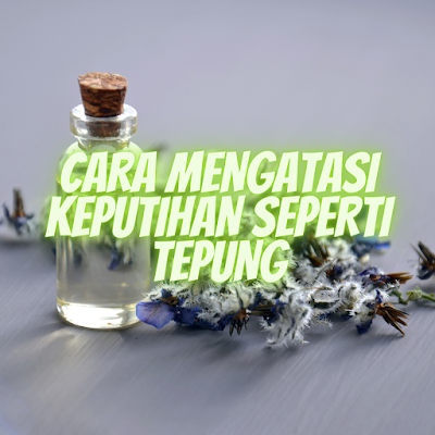 CARA MENGATASI KEPUTIHAN SEPERTI TEPUNG