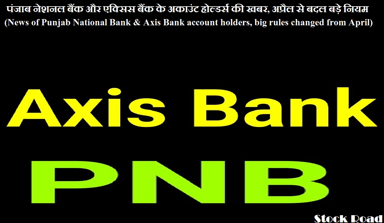 पंजाब नेशनल बैंक और एक्सिस बैंक के अकाउंट होल्‍डर्स की खबर, अप्रैल से बदल बड़े नियम  (News of Punjab National Bank and Axis Bank account holders, big rules changed from April)