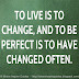 To live is to change, and to be perfect is to have changed often. 