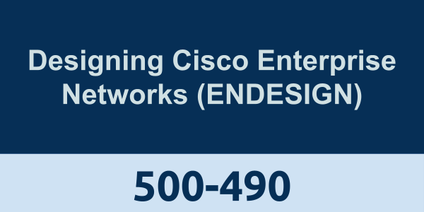 500-490: Designing Cisco Enterprise Networks (ENDESIGN)