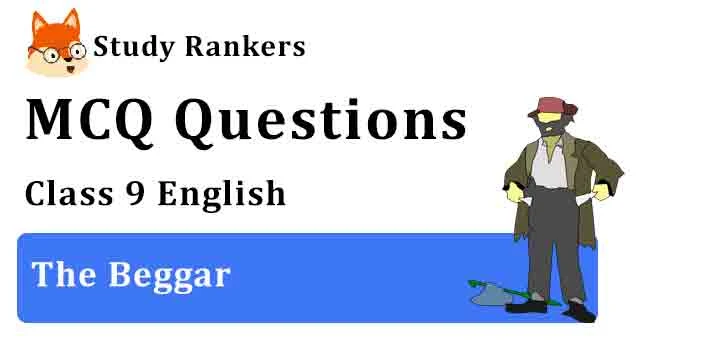 MCQ Questions for Class 9 English Chapter 10 The Beggar Moments