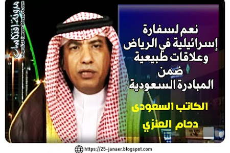  الكاتب السعودى  دحام العنزي  نعم لسفارة  إسرائيلية في الرياض  وعلاقات طبيعية  ضمن  المبادرة السعودية