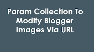 Param Collection To Modify Blogger Images Via URL